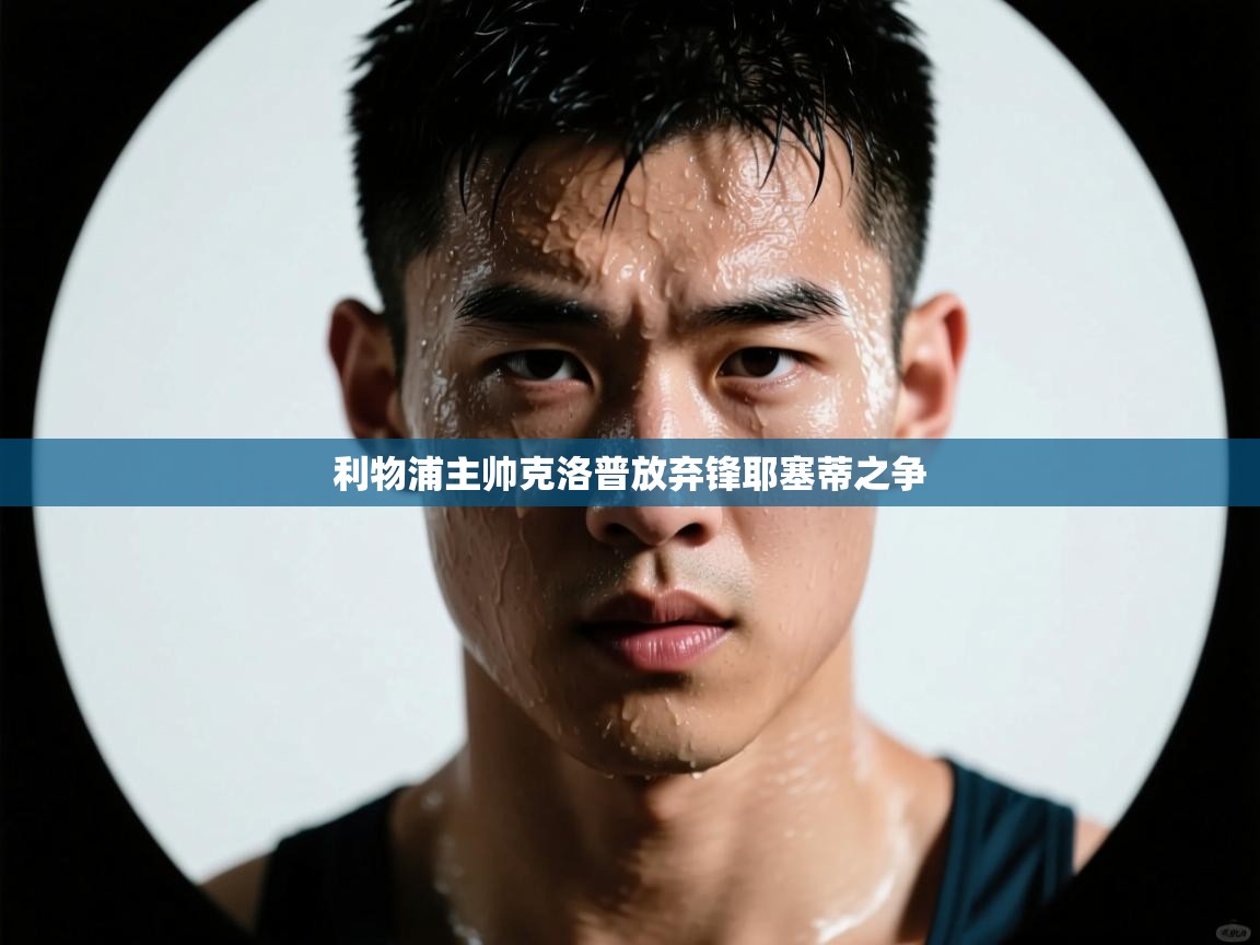 利物浦主帅克洛普放弃锋耶塞蒂之争