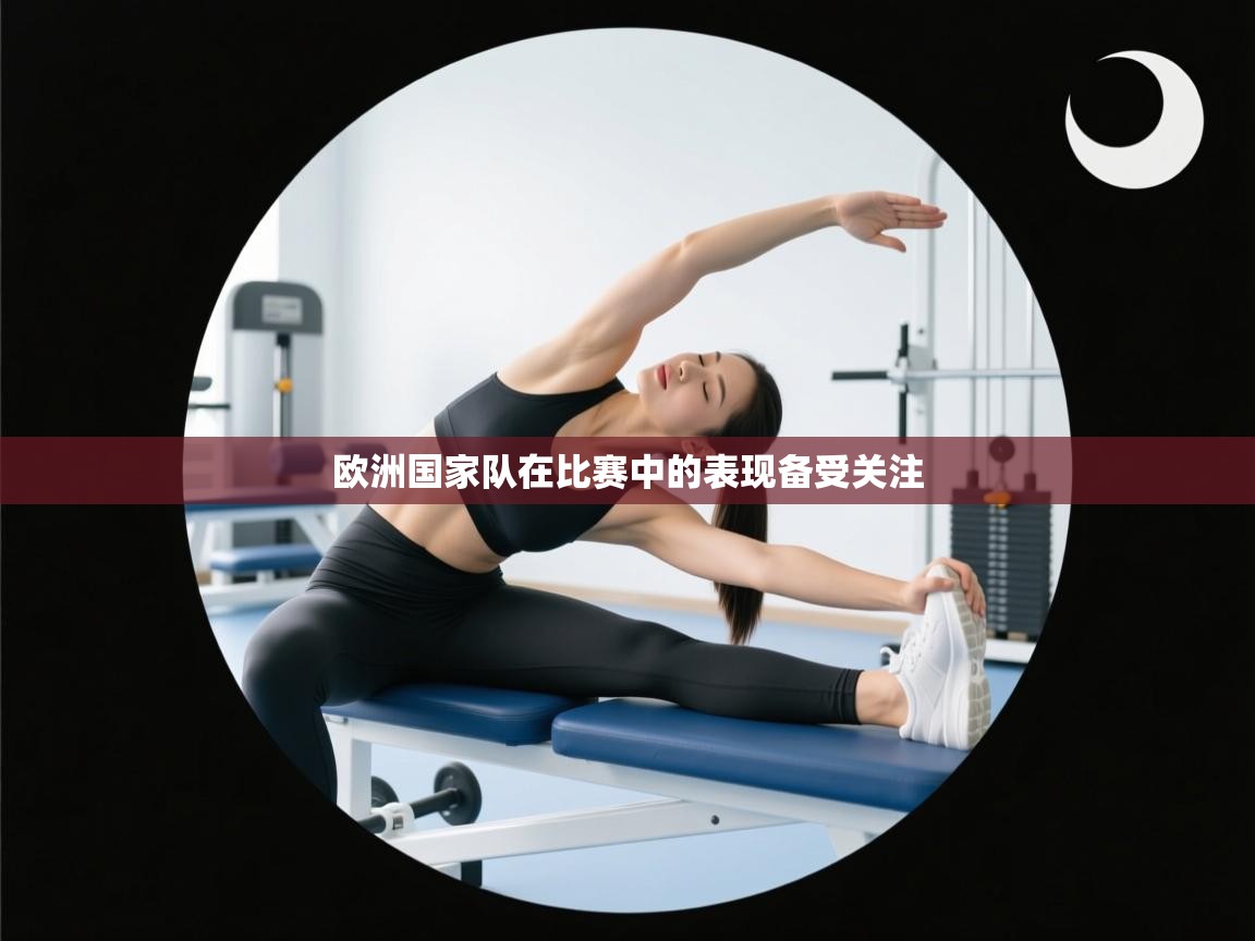 欧洲国家队在比赛中的表现备受关注