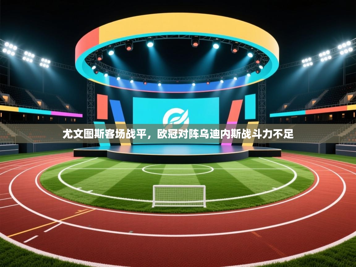 尤文图斯客场战平，欧冠对阵乌迪内斯战斗力不足