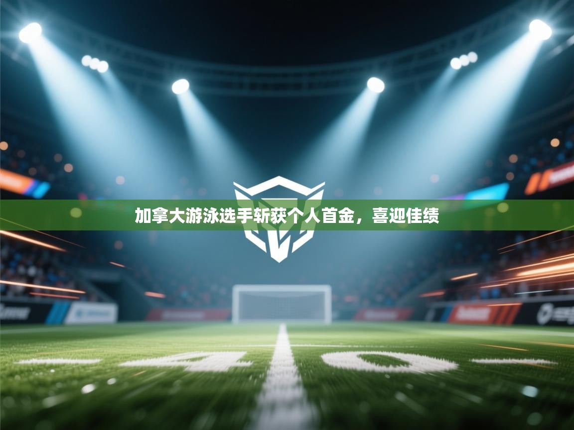 加拿大游泳选手斩获个人首金，喜迎佳绩