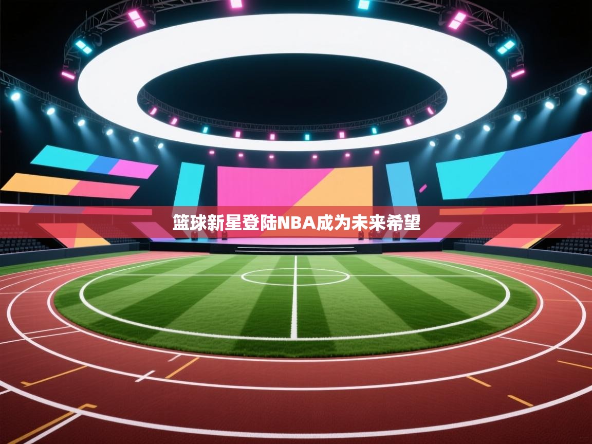篮球新星登陆NBA成为未来希望  第1张