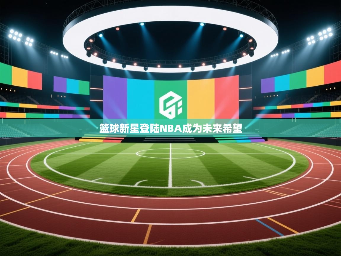 篮球新星登陆NBA成为未来希望  第2张