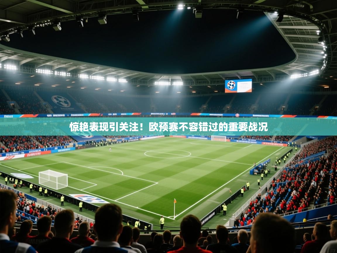 惊艳表现引关注！欧预赛不容错过的重要战况
