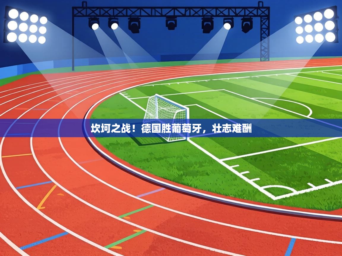 坎坷之战!德国胜葡萄牙,壮志难酬 第1张